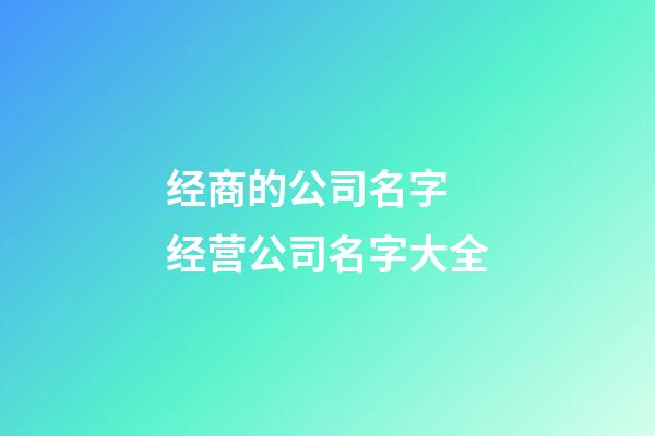 经商的公司名字 经营公司名字大全-第1张-公司起名-玄机派